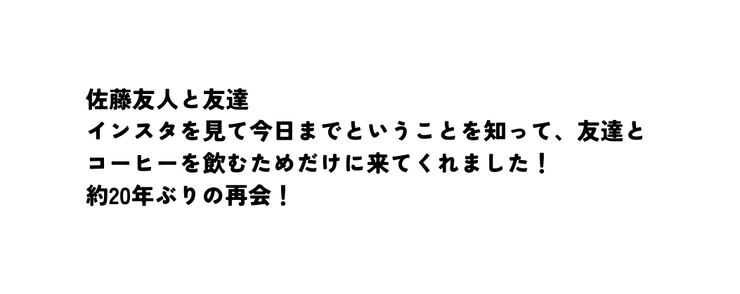 佐藤友人と友達 インスタを見て今日までということを知って 友達とコーヒーを飲むためだけに来てくれました 約20年ぶりの再会