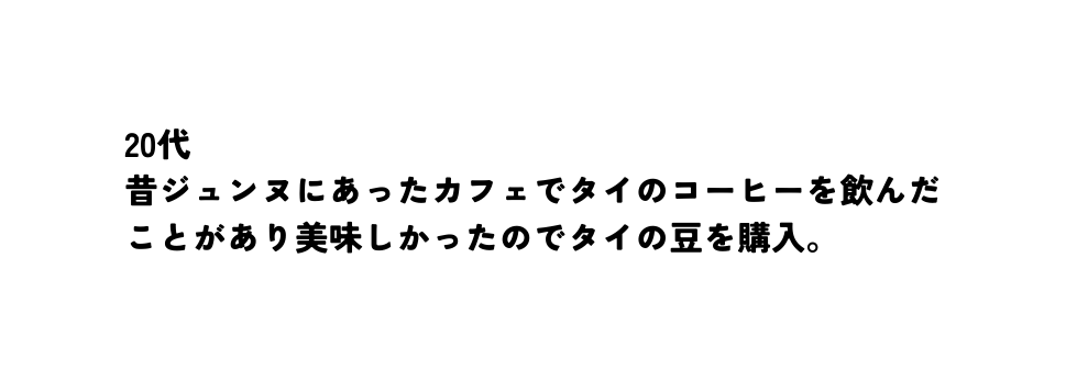 20代 昔ジュンヌにあったカフェでタイのコーヒーを飲んだことがあり美味しかったのでタイの豆を購入