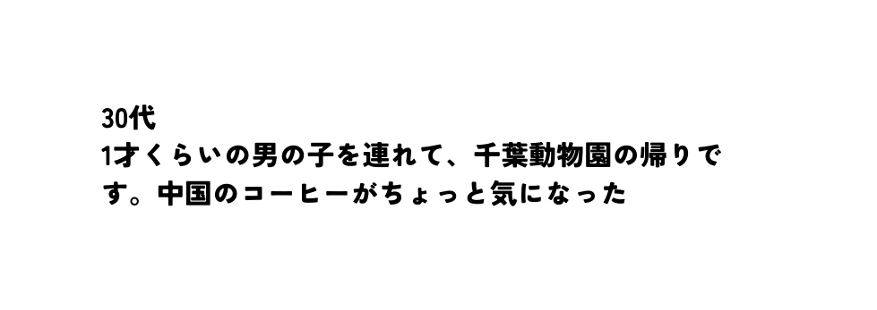 30代 1才くらいの男の子を連れて 千葉動物園の帰りです 中国のコーヒーがちょっと気になった