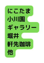 にこたま 小川園 ギャラリー 堀井 軒先珈琲 他