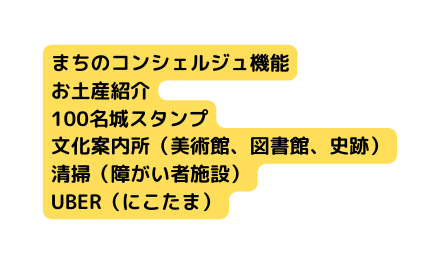 まちのコンシェルジュ機能 お土産紹介 100名城スタンプ 文化案内所 美術館 図書館 史跡 清掃 障がい者施設 UBER にこたま